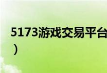 5173游戏交易平台（5173账号交易平台官网）