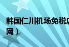 韩国仁川机场免税店官网（仁川机场免税店官网）