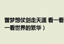 曾梦想仗剑走天涯 看一看世界的繁华（曾梦想仗剑走天涯看一看世界的繁华）