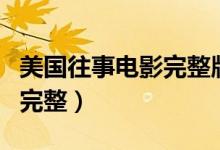 美国往事电影完整版时长（美国往事电影免费完整）
