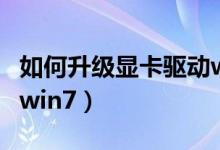 如何升级显卡驱动win10（如何升级显卡驱动win7）