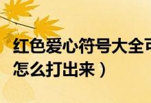 红色爱心符号大全可复制（红色的心形符号要怎么打出来）
