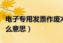 电子专用发票作废冲红的流程（红冲发票是什么意思）