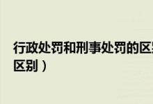 行政处罚和刑事处罚的区别在哪里(行政处罚和刑事处罚的区别)