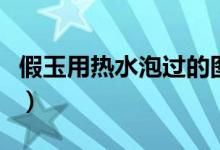 假玉用热水泡过的图片（阿富汗玉为什么便宜）