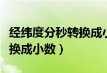 经纬度分秒转换成小数是多少（经纬度分秒转换成小数）