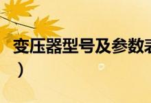 变压器型号及参数表容量（变压器型号及容量）