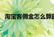 淘宝客佣金怎么算的（淘宝客佣金怎么算）
