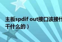 主板spdif out接口该接什么线（主板上的spdif out接口是干什么的）