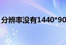 分辨率没有1440*900（1440 900分辨率没）