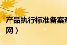 产品执行标准备案查询（产品执行标准查询官网）