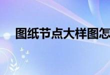 图纸节点大样图怎么看（大样图怎么看）