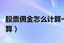 股票佣金怎么计算一进一出（股票佣金怎么计算）