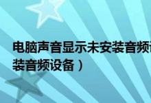 电脑声音显示未安装音频设备怎么安装（电脑声音显示未安装音频设备）