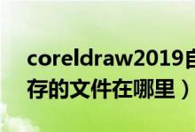 coreldraw2019自动保存设置（cdr自动保存的文件在哪里）