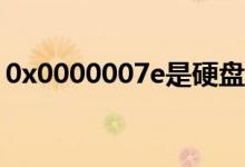 0x0000007e是硬盘问题吗（0X0000007E）