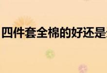 四件套全棉的好还是天丝的好（四件套 全棉）