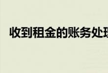 收到租金的账务处理（收到租金会计分录）
