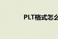PLT格式怎么转换（plt格式）