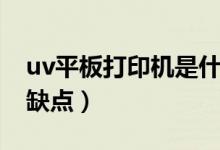 uv平板打印机是什么意思（uv平板打印机的缺点）