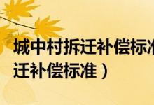 城中村拆迁补偿标准有法律依据吗（城中村拆迁补偿标准）
