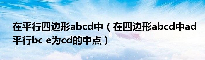 在平行四边形abcd中（在四边形abcd中ad平行bc e为cd的中点）