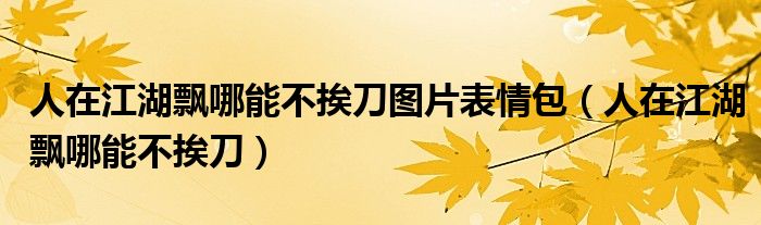 人在江湖飘哪能不挨刀图片表情包（人在江湖飘哪能不挨刀）