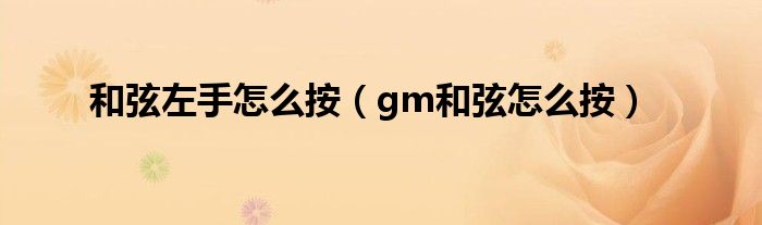 和弦左手怎么按（gm和弦怎么按）