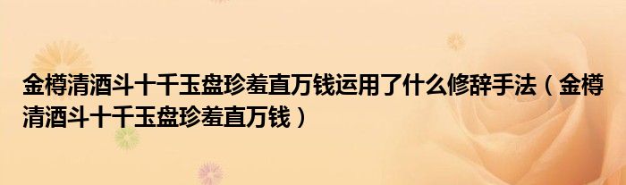 金樽清酒斗十千玉盘珍羞直万钱运用了什么修辞手法（金樽清酒斗十千玉盘珍羞直万钱）