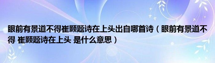 眼前有景道不得崔颢题诗在上头出自哪首诗（眼前有景道不得 崔颢题诗在上头 是什么意思）