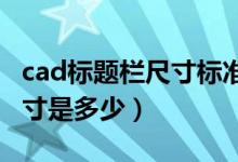 cad标题栏尺寸标准（cadA1图纸标题栏的尺寸是多少）