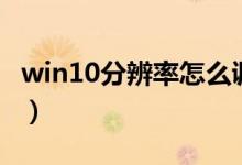 win10分辨率怎么调高（win10分辨率怎么调）