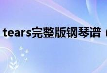 tears完整版钢琴谱（tears钢琴曲mp3下载）