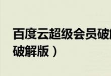 百度云超级会员破解版ios（百度云超级会员破解版）