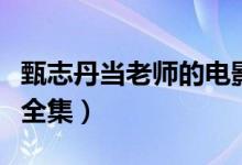 甄志丹当老师的电影叫什么名字（甄志丹电影全集）