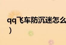 qq飞车防沉迷怎么重新认证（qq飞车防沉迷）
