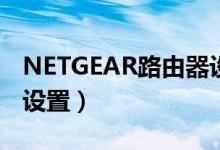 NETGEAR路由器设置网址（netgear路由器设置）