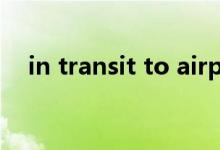in transit to airport翻译（in transit）