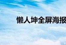 懒人坤全屏海报制作（懒人坤官网）
