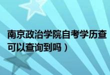 南京政治学院自考学历查（2002年南京政治学院自考毕业证可以查询到吗）