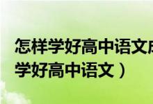 怎样学好高中语文成绩如何上到140分（怎样学好高中语文）