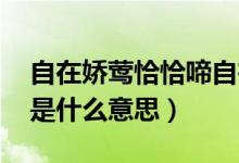 自在娇莺恰恰啼自在（自在娇莺恰恰啼 恰恰是什么意思）