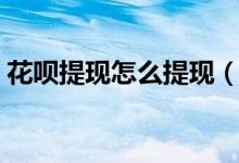 花呗提现怎么提现（花呗怎么提现到银行卡）