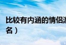 比较有内涵的情侣游戏名（有内涵的情侣游戏名）
