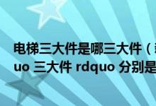 电梯三大件是哪三大件（新 ldquo 三大件 rdquo 与旧 ldquo 三大件 rdquo 分别是什么）