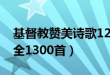 基督教赞美诗歌1218首（基督教赞美诗歌大全1300首）