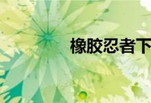 橡胶忍者下载（橡胶忍者）