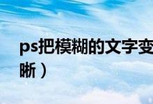 ps把模糊的文字变清晰（ps让图片文字变清晰）