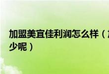 加盟美宜佳利润怎么样（加盟美宜佳便利店一年的利润有多少呢）