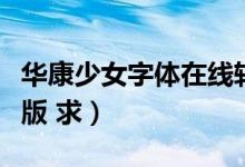 华康少女字体在线转换器（华康少女字体直装版 求）